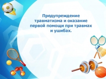 Предупреждение травматизма и оказание первой помощи при травмах и ушибах