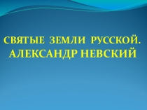 Презентация по музыке  Святые земли Русской. Князь А. Невский.