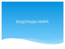 Презентация по географии на тему Водопады мира ( 6 класс)