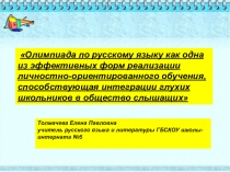 Презентация к докладу Олимпиада по русскому языку как одна из эффективных форм реализации личностно-ориентированного обучения, способствующая интеграции глухих школьников в общество слышащих