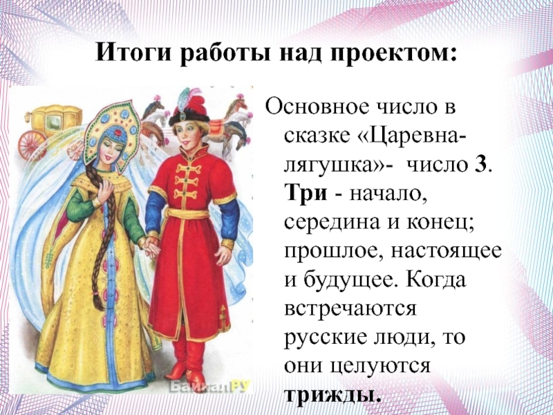 Итоги работы над проектом:Основное число в сказке «Царевна-лягушка»- число 3. Три - начало, середина и конец; прошлое,