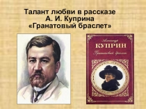 Презентация для урока на тему: Талант любви в рассказе А. И. Куприна Гранатовый браслет