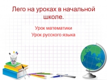 Презентация Конструктор Lego на уроках русского языка и математике