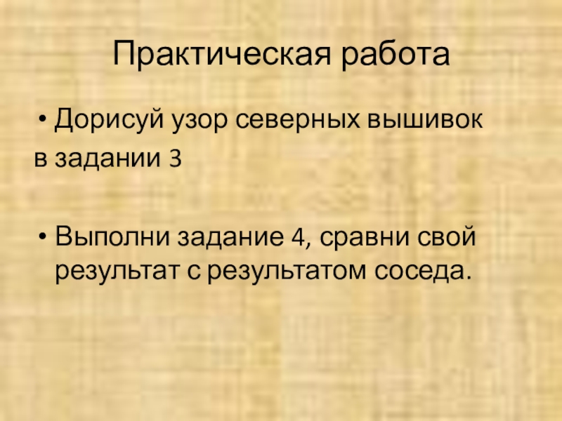 Практическая работаДорисуй узор северных вышивок в задании 3Выполни задание 4, сравни свой результат с результатом соседа.