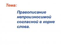 Презентация к уроку русского языка. Тема: Правописание непроизносимой согласной в корне слова