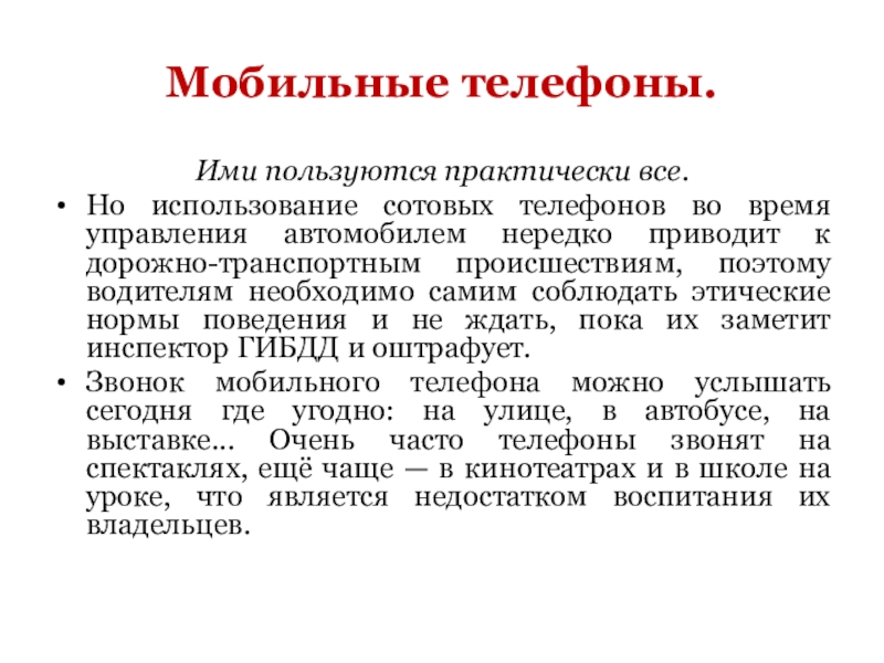 Мобильные телефоны.Ими пользуются практически все.Но использование сотовых телефонов во время управления автомобилем нередко приводит к дорожно-транспортным происшествиям,