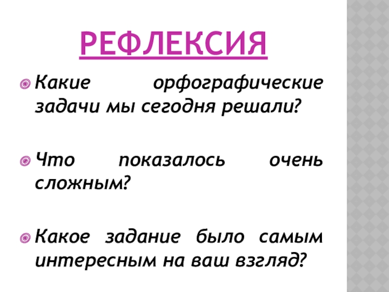 РЕФЛЕКСИЯКакие орфографические задачи мы сегодня решали?Что показалось очень сложным?Какое задание было самым интересным на ваш взгляд?