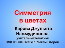 Презентация по математике Симметрия в цветах Каровой Джульеты Нажмудиновны