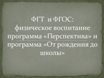 Презентация ФГТ и ФГОС: физическое воспитание программа Перспектива и программа От рождения до школы