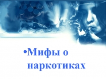 Презентация для внеклассного мероприятия Мифы о наркотиках