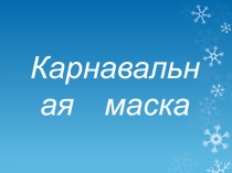 Презентация разработана для коррекционных классов и классов компенсирующего образования по ИЗО. Тема: Карнавальная маска .