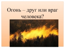 Презентация по ППБ Огонь-друг или враг