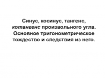 Презентация по математике на темуСинус, косинус, тангенс, котангенс произвольного угла. Основное тригонометрическое тождество и следствия из него.