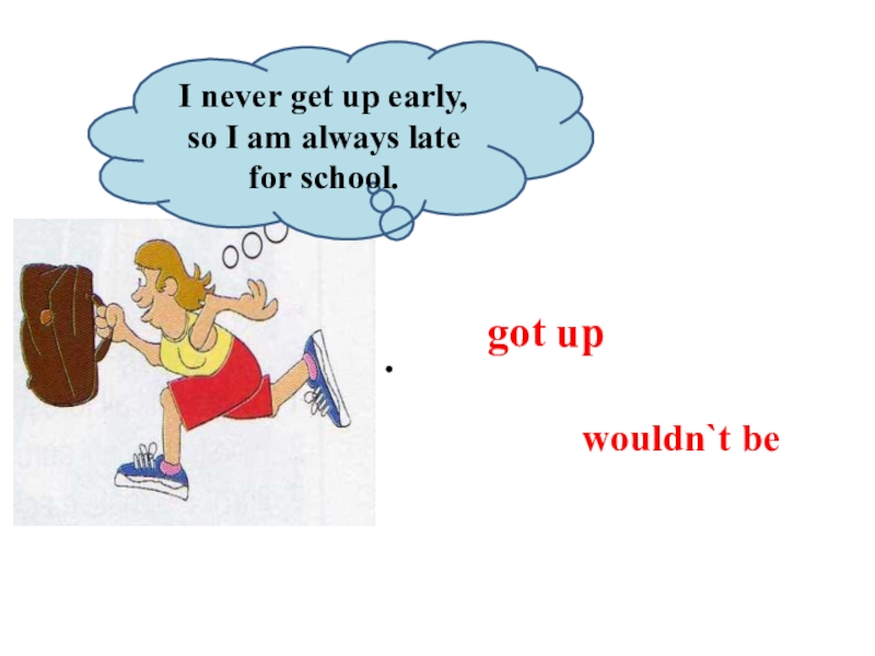 We used to get up early. I get up early. Never get up. Get up early late. Always late.