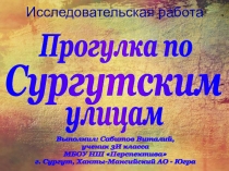 Презентация исследовательской работы на тему; Прогулка по Сургутским улицам
