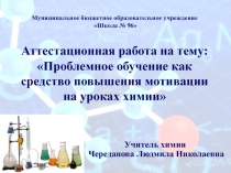 ПРЕЗЕНТАЦИЯ АТТЕСТАЦИЯ НА КАТЕГОРИЮ пРОБЛЕМНОЕ ОБУЧЕНИЕ НА УРОКАХ ХИМИИ
