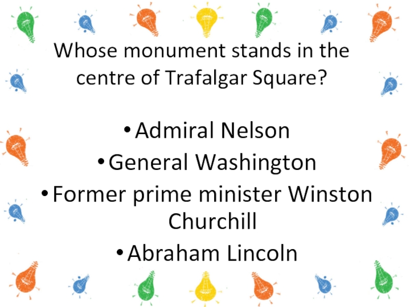 Whose monument stands in the centre of Trafalgar Square?Admiral Nelson General Washington Former prime minister Winston Churchill