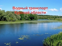 Презентация по географии на тему Водный транспорт Курской области