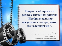 Творческий проект в рамках изучения раздела Изобразительное искусство в театре, кино, на телевидении.