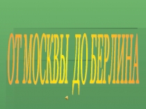 Презентация к военно-патриотической игре От Москвы до Берлина