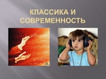 Презентация по музыке на тему Классика и современность (7 класс)
