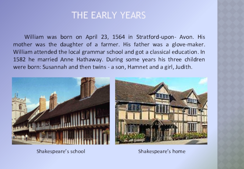 the early years	William was born on April 23, 1564 in Stratford-upon- Avon. His mother was the daughter