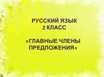 Презентация по русскому языку на тему Главные члены предложения (2 класс)