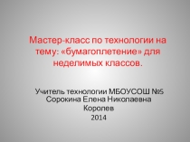 Презентация по технологии на тему: бумагоплетение для неделимых классов.