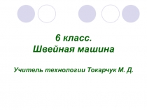 Презентация к уроку технологии на тему: Швейная машина 6 класс