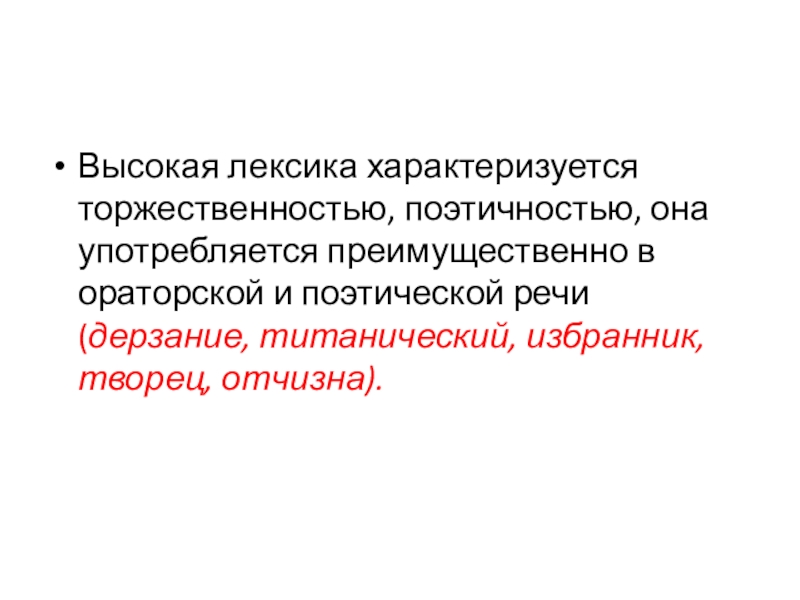 Высокая лексика характеризуется торжественностью, поэтичностью, она употребляется преимущественно в ораторской и поэтической речи (дерзание, титанический, избранник, творец,