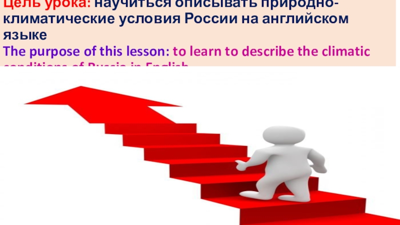 Цель урока: научиться описывать природно-климатические условия России на английском языке The purpose of this lesson: to learn