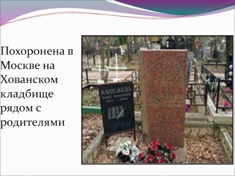 Похоронена в Москве на Хованском кладбище рядом с родителями