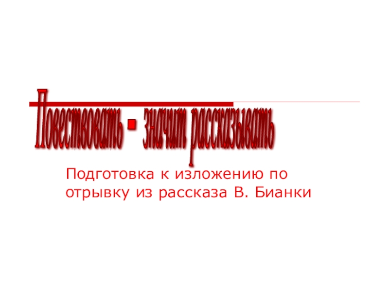 Подготовка к изложению по отрывку из рассказа В. Бианки Повествовать – значит рассказывать