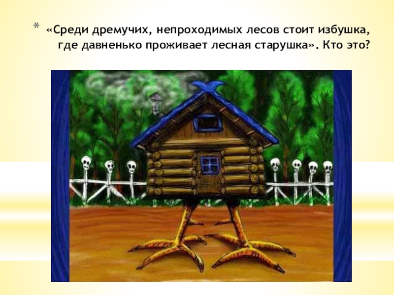 «Среди дремучих, непроходимых лесов стоит избушка, где давненько проживает лесная старушка». Кто это?