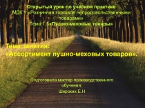Открытый урок по учебной практике . МДК 1 Розничная торговля непродовольственными товарами ; Тема 1.5 Пушно-меховые товары
