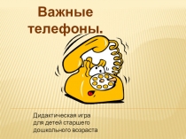 Дидактическая игра для детей старшего дошкольного возраста  Важные телефоны