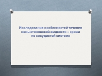 Презентация Исследование особенностей течения неньютоновской жидкости – крови по сосудистой системе