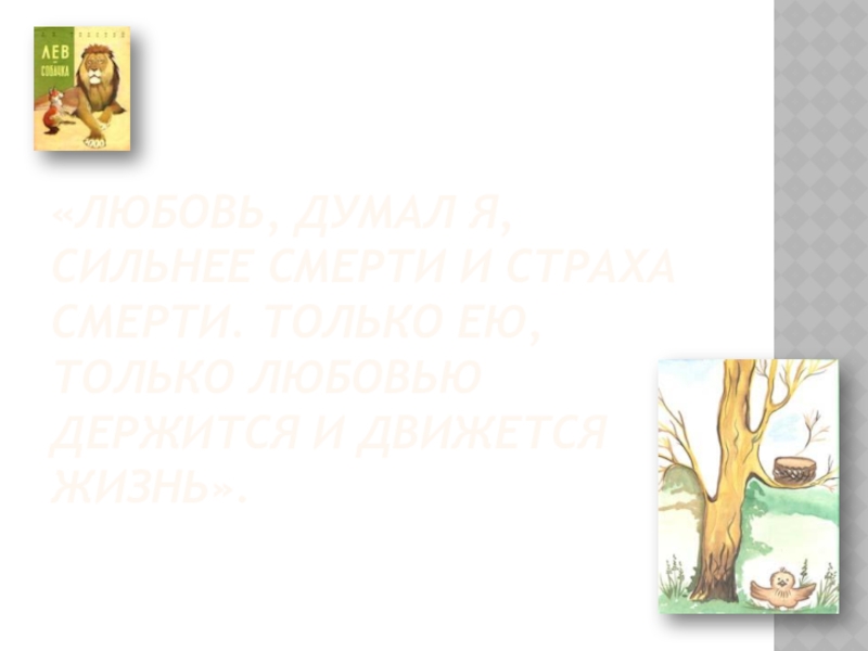 «Любовь, думал я, сильнее смерти и страха смерти. Только ею, только любовью держится и движется жизнь».