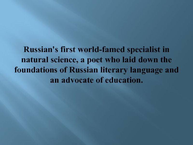 Russian's first world-famed specialist in natural science, a poet who laid down the foundations of Russian literary