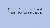 Презентация по английскому языку на тему Present Perfect Simple and Present Perfect Continuous