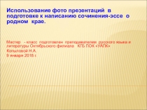 Мастер -класс. Использование фото презентаций в подготовке к написанию сочинения-эссе о родном крае.