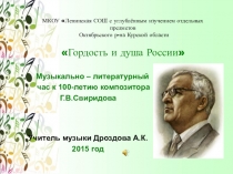 Презентация к литературно - музыкальному часу для старшеклассников о композиторе Г.В.Свиридове