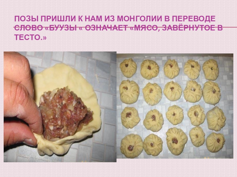 Позы пришли к нам из Монголии В переводе слово «Буузы « означает «Мясо, завёрнутое в тесто.»