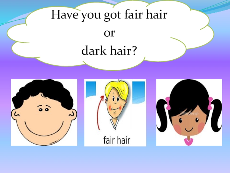 Have you got fair hair or dark hair?