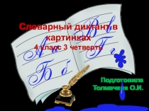 Словарный диктант в картинках 4 класс 3 четверть подготовила учитель Толмачёва Оксана Ивановна