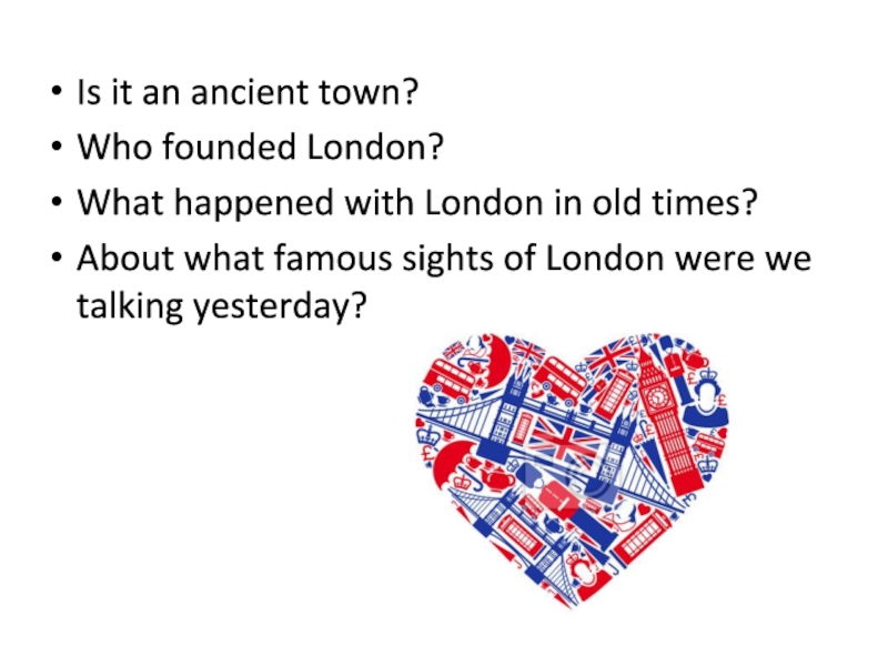 Is it an ancient town?Who founded London?What happened with London in old times?About what famous sights of