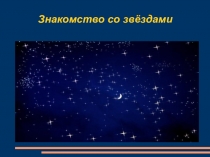 Презентация по окружающему миру на тему  Твое первое знакомство со звездами ( 2 класс)