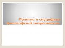 Презентация по Философии на тему: Понятие и специфика философской антропологии