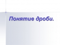 Презентация по математике Понятие дроби (5 класс)