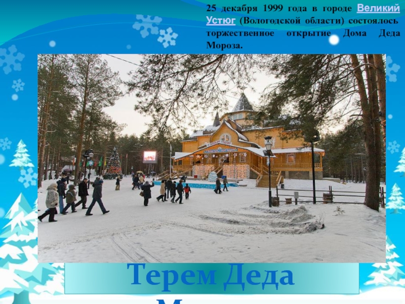 Терем Деда Мороза25 декабря 1999 года в городе Великий Устюг (Вологодской области) состоялось торжественное открытие Дома Деда